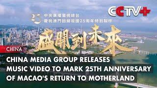 China Media Group Releases Music Video to Mark 25th Anniversary of Macao's Return to Motherland