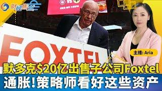 默多克$20亿出售Foxtel;疫情以来最便宜的圣诞油价;Nordstrom家族$62.5亿夺回控制权;消费者信心指数首次下降;通胀!策略师看好这些资产;财经焦点12/23