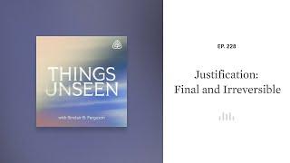 Justification: Final and Irreversible: Things Unseen with Sinclair B. Ferguson