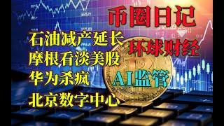 币圈日记 延长石油减产 摩根看淡美股 华为杀疯 AI监管 北京数字中心