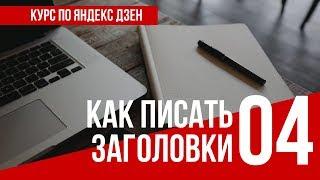 УРОК 4. КАК ПИСАТЬ ЗАГОЛОВКИ. Полный курс по Яндекс Дзен. Заработок в интернете