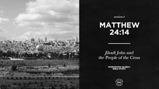 Jihadi John & the People of the Cross // MATTHEW 24:14 // Session 8