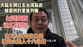 中国大陆女网红去台湾旅游 被震惊的里焦外嫩 台湾真有这么好吗？|台湾人的哪些品质能甩大陆人十八条街？