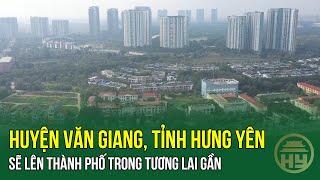 Huyện Văn Giang, tỉnh Hưng Yên sẽ lên thành phố trong tương lai gần