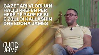 Gazetari Vlorijan Halili rrëfen për herë të parë se si e zbuloi Kallashin dhe Edona James