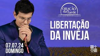 ORAÇÃO DA TARDE | LIBERTAÇÃO DA INVEJA | 07/07/2024