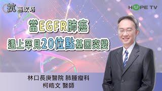 當EGFR肺癌遇上罕見20位點基因突變〡ft.林口長庚醫院肺腫瘤及內視鏡科 柯皓文醫師【抗癌攻略】