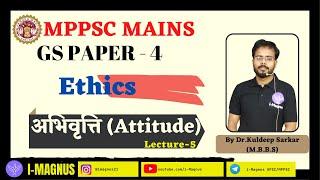 MPPSC Mains Unit-3 | Paper Four  | Ethics | अभिवृत्ति |Attitude | Lecture -5