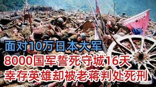 面对10万日本大军，8000国军誓死守城16天，4位将军相继牺牲，幸存的抗日英雄却被老蒋判处死刑