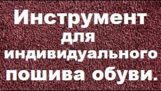 Пошив обуви.Инструмент для индивидуального пошива обуви.