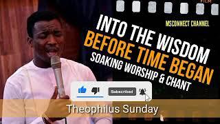 MIN. THEOPHILUS SUNDAY || INTO THE WISDOM BEFORE TIME BEGAN || MSCONNECT WORSHIP