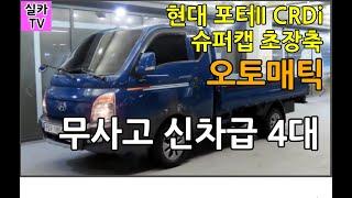 현대 포터II CRDi 슈퍼캡 초장축/ 신차급 중고차량 4대를 소개합니다  / 수원중고차시세/ 실카TV-실카티비-오늘의중고차