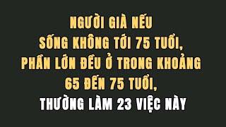 Người già nếu sống không tới 75 tuổi, phần lớn đều khoảng 65 đến 75 tuổi, thường làm 23 việc này