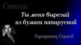 Авторские стихи.  Городинец Сергей "Ты меня вырезай из бумаги папирусной"