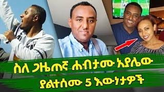 Ethiopia : ስለ ጋዜጠኛ ሐብታሙ አያሌው ያልተሰሙ 5 እውነታዎች