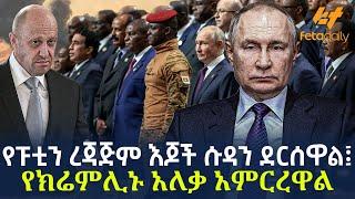 Ethiopia - የፑቲን ረጃጅም እጆች ሱዳን ደርሰዋል፤ የክሬምሊኑ አለቃ አምርረዋል