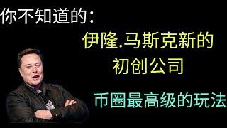 伊隆.马斯克一个更牛逼的不为人知的初创公司。币圈里的顶级创业项目