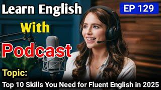 Top 10 Skills You Need for Fluent English in 2025 | Learn English With Podcast | English Podcast