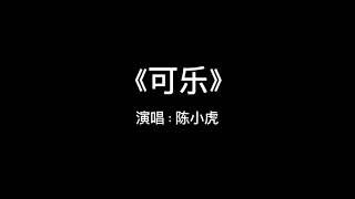 完整版｜陈小虎- 可乐【当所有花瓣落去，我只要叶片的你】