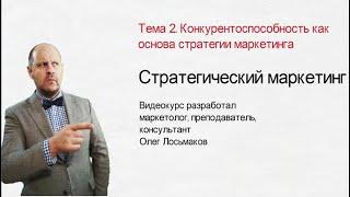 Видеокурс Олега Лосьмакова "Стратегический маркетинг". Тема 2. Конкурентоспособность.