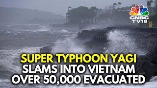 Super Typhoon Yagi Makes Landfall In Vietnam | Over 50,000 Evacuated | N18G | CNBC TV18