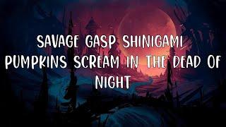 - Savage Gasp ShiniGami  Pumpkins scream in the dead of night (lyrics)