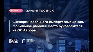 Вебинар «Сценарии реального импортозамещения. Мобильное рабочее место руководителя на ОС Аврора»