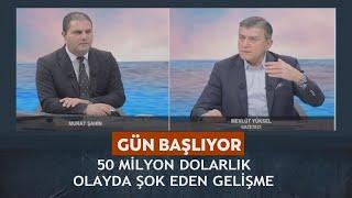 Gün Başlıyor - Murat Şahin/Mevlüt Yüksel "50 Milyon dolarlık olayda şok eden son gelişme "