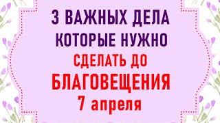 Три дела которые нужно сделать ДО БЛАГОВЕЩЕНИЯ 7 апреля. Благовещение Пресвятой Богородицы. Молитвы