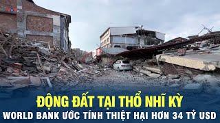 Động đất tại Thổ Nhĩ Kỳ: World Bank ước tính thiệt hại hơn 34 tỷ USD | VOV