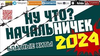 Ну что? Начальничек... /2024 - Блатные хиты/