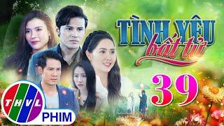 PHIM BỘ TÌNH YÊU BẤT TỬ - TẬP 39 | PHIM BỘ VIỆT NAM HAY NHẤT 2024 | PHIM TÂM LÝ XÃ HỘI MỚI NHẤT 2024