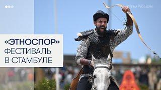 Фестиваль Etnospor 2025 объединяет культуры, традиции, народы и виды спорта в Стамбуле