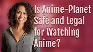 Is Anime-Planet Safe and Legal for Watching Anime?