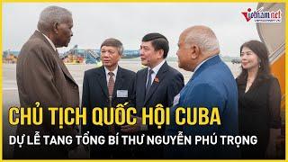 Chủ tịch Quốc hội Cuba đến Hà Nội, dự lễ tang Tổng Bí thư Nguyễn Phú Trọng | Báo VietNamNet