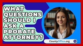 What Questions Should I Ask a Probate Attorney? | CountyOffice.org