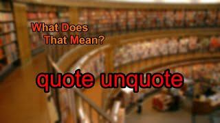 What does quote unquote mean?