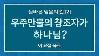 올바른 믿음의 길 [2]/ 우주만물의 창조자가 하나님?/ 이요섭 목사