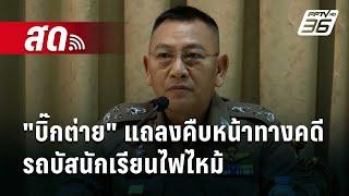 สด! "บิ๊กต่าย" รักษาราชการแทนผบ.ตร. แถลงคืบหน้าทางคดีรถบัสนักเรียนไฟไหม้