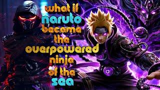 What if Naruto Become The Overpowred Feared Ninja of the Sea