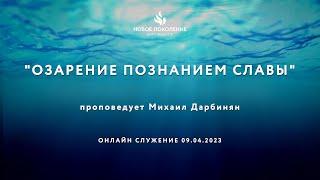 "ОЗАРЕНИЕ ПОЗНАНИЕМ СЛАВЫ" проповедует Михаил Дарбинян (Онлайн служение 09.04.2023)
