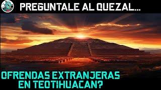 Deficiòn de Teotihuacan y ofrendas extranjeras. Pregùntale al Quetzal.