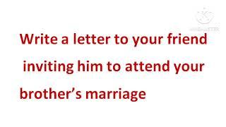 Write a letter to your friend inviting him to your brothers marriage