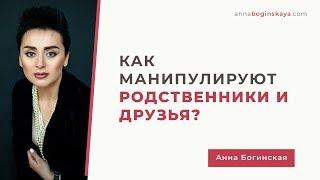 Когда манипулируют родственники и друзья. Что делать? Анна Богинская.