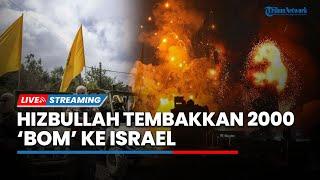 Balas Serangan Zionis! Hizbullah Tembakkan 2000 'Bom' ke Israel hingga Gaza jadi Kuburan IDF