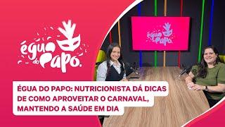 ÉGUA DO PAPO | Nutricionista dá dicas de como aproveitar o carnaval, mantendo a saúde em dia