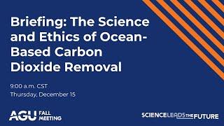 AGU22 Press Briefing: The Science and Ethics of Ocean-Based Carbon Dioxide Removal