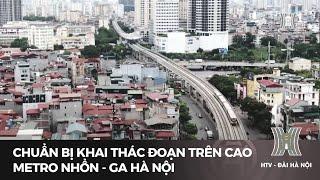 Chuẩn bị khai thác đoạn trên cao metro Nhổn - ga Hà Nội | Hà Nội đẹp và chưa đẹp