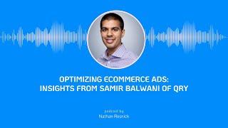 Optimizing Ecommerce Ads: Insights from Samir Balwani of QRY