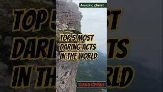 Top 5 Most Daring Acts in the World